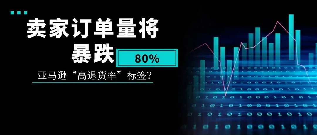 暴击!卖家订单量将暴跌80%,原因竟是亚马逊“高退货率”标签?