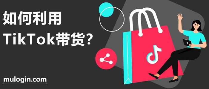 如何利用TikTok带货?