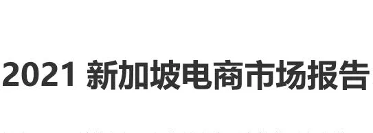 《2021新加坡电商市场报告：新加坡人喜欢买啥？怎么买？》PDF下载