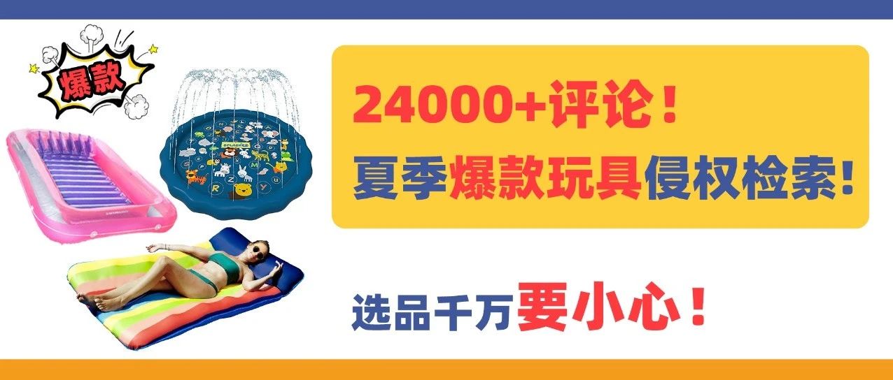 24000+评论！夏季爆款玩具侵权检索！选品千万要小心！