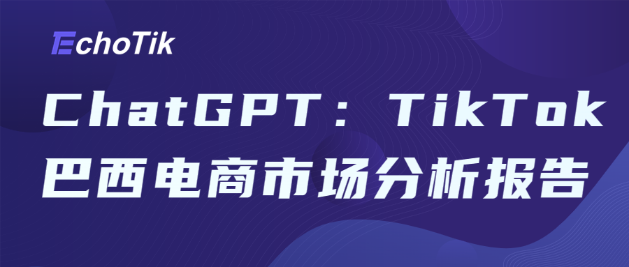 ChatGPT：TikTok巴西电商市场分析报告