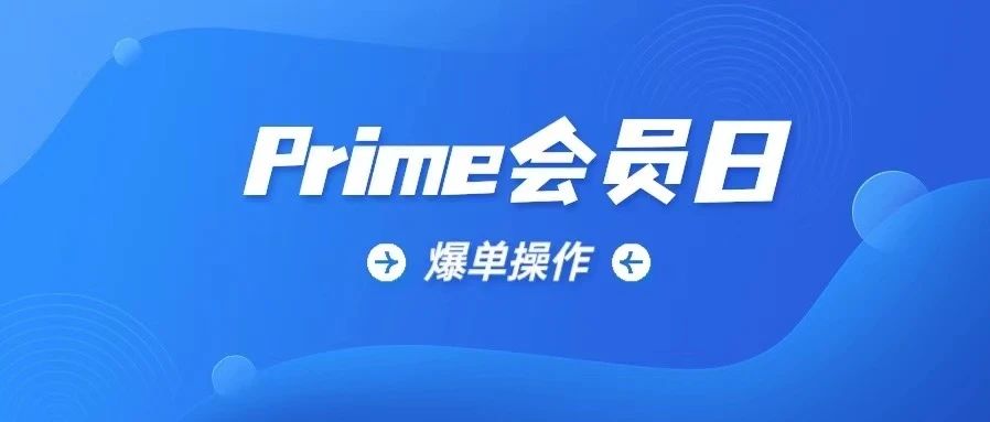 听说这样操作的卖家prime会员日会爆单！