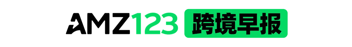 【AMZ123跨境早报】亚马逊日本站发布公告更新两大玩具品类的合规要求；亚马逊将关闭两家实体服装店Amazon Style
