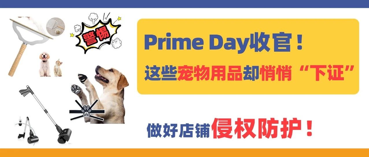 Prime Day收官！这些宠物用品却悄悄“下证”，做好店铺侵权防护！