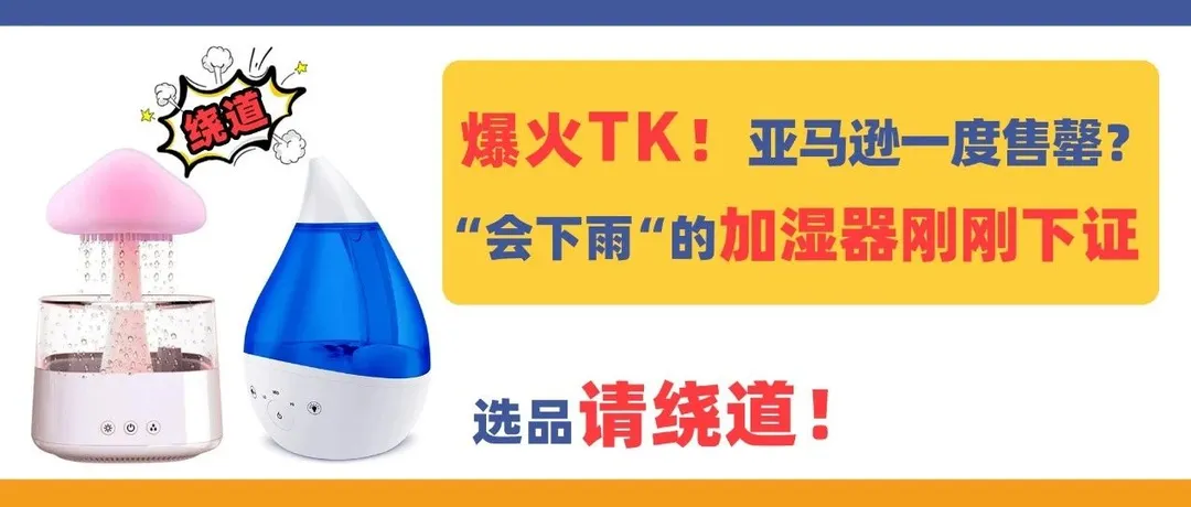 爆火TikTok!亚马逊售罄?“会下雨”的加湿器刚刚下证,选品请绕道!