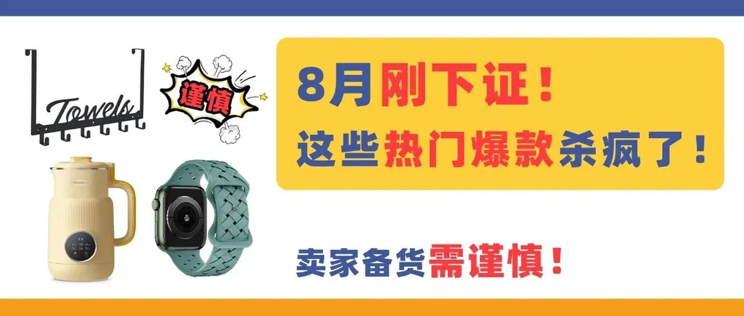 杀疯了!这些热门爆款8月刚下证!卖家备货需谨慎!