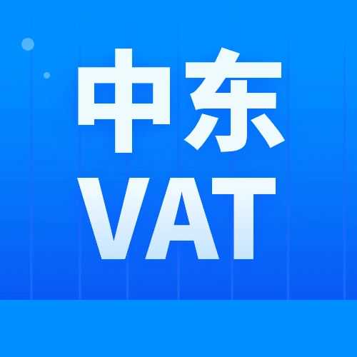 干货丨中东VAT注册与申报超全解析