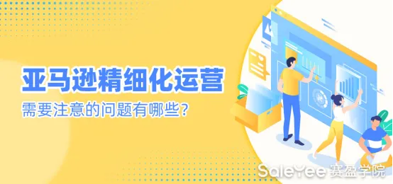 亚马逊精细化运营需要注意的问题有哪些？
