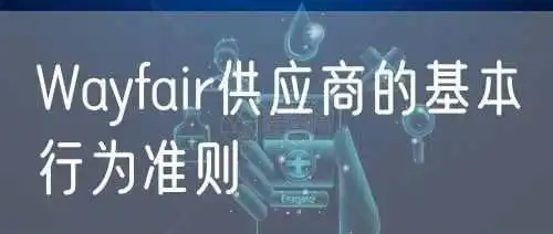 5分钟带你快速地了解Wayfair供应商行为准则及合规要求?