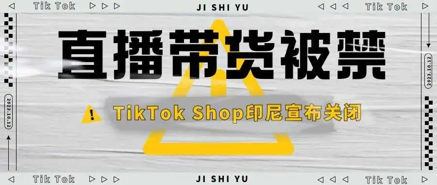 直播带货被禁!TikTok Shop印尼宣布关闭!