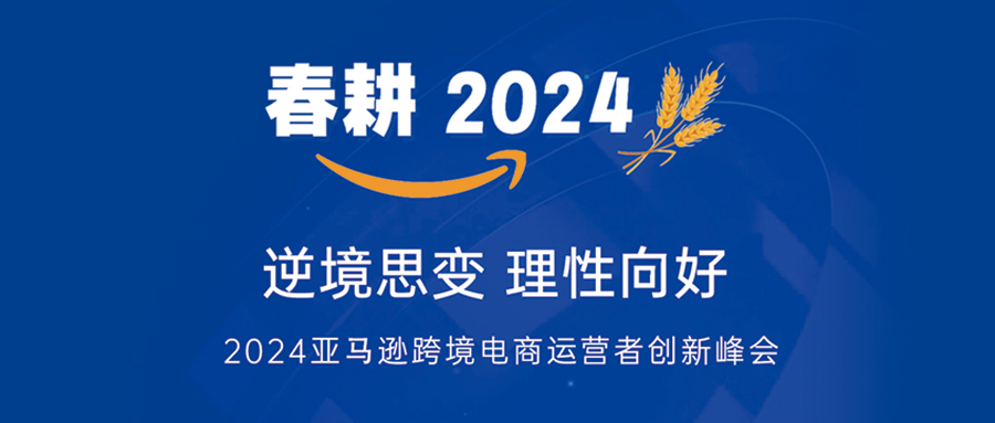 【报名入口】春耕·2024亚马逊跨境电商运营者创新峰会