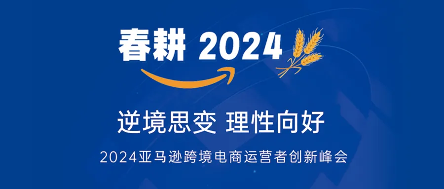 【报名入口】春耕·2024亚马逊跨境电商运营者创新峰会