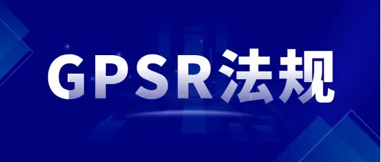 倒计时开始!GPSR欧洲产品安全法规12月13日起实施,你准备好了吗?