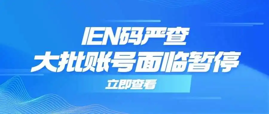 注意!IEN码严查,大批账号面临暂停风险