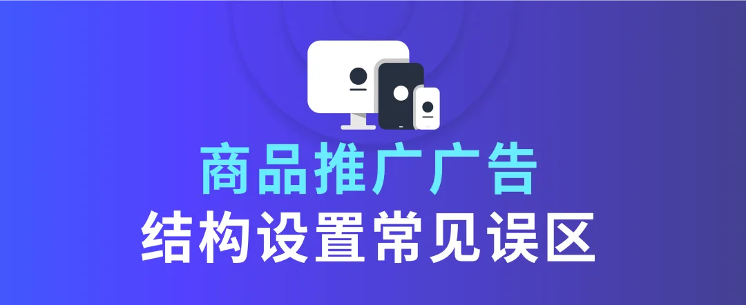 拓流量稳出单,搭建高效的广告结构要如何“避坑”?