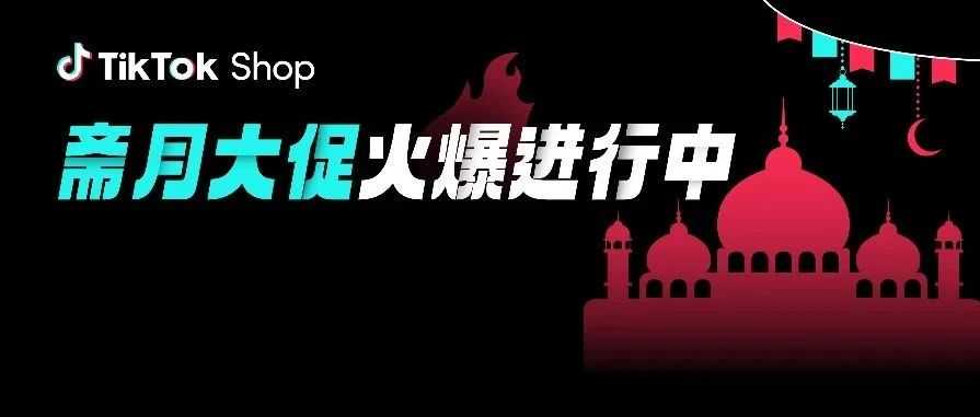 沙特商机GET！TikTok Shop全托管斋月大促持续火热！