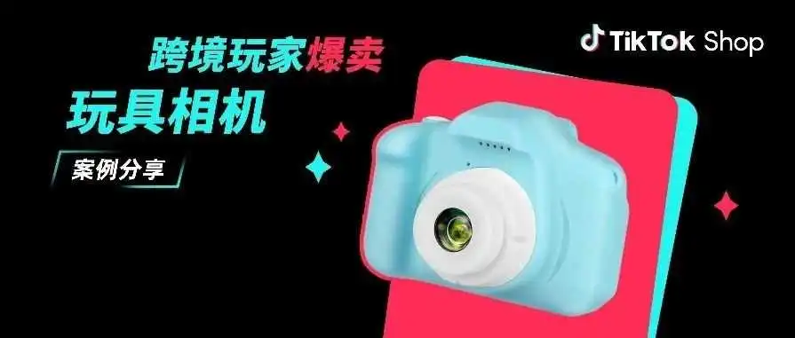 东莞玩具相机卖爆TikTok Shop,日出千单的经营秘诀大公开