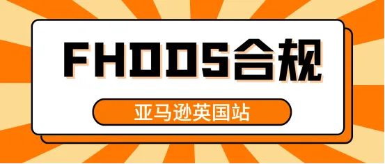 FHDDS常见问题答疑!英国卖家需提供IEN编号完成FHDDS合规!