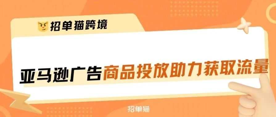 亚马逊广告一定要会用商品投放，才能抓住宝贵的产品流量！