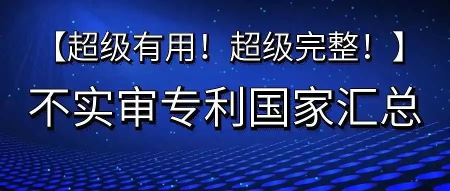 【超级有用!超级完整!】不实审专利国家汇总