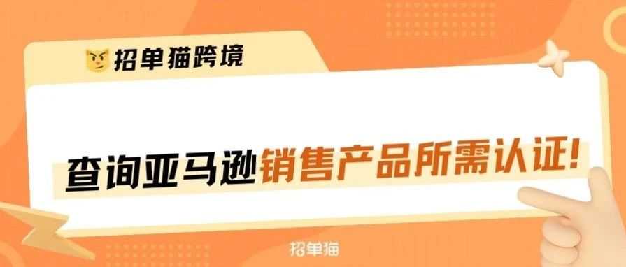 收藏！查询亚马逊销售产品需要哪些认证？