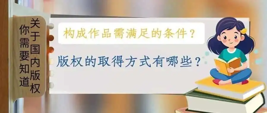 【关于国内版权你需要知道】构成作品需满足的条件?版权的取得方式有哪些?