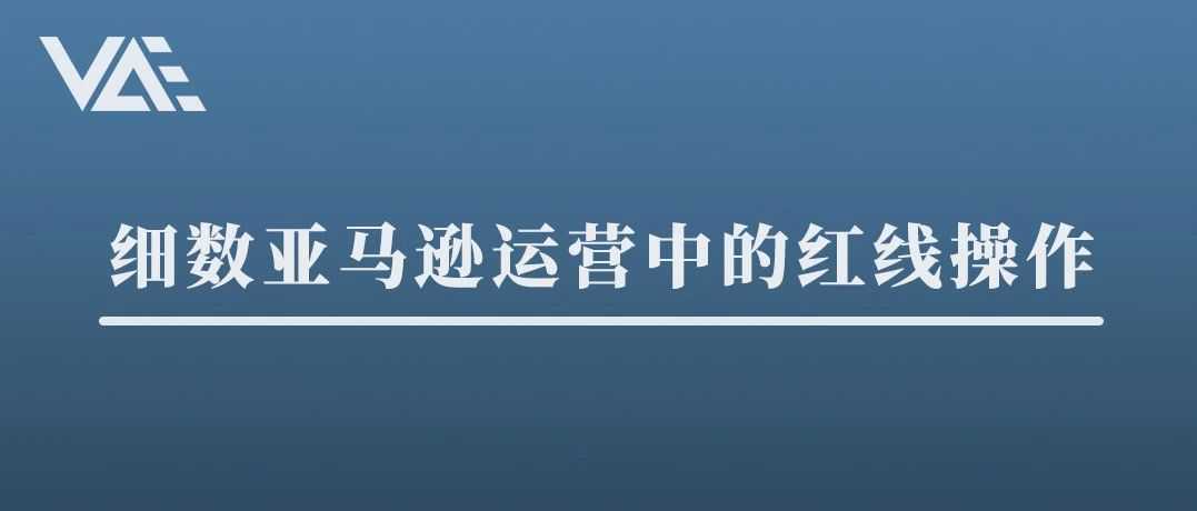 细数亚马逊运营中的49条红线操作（建议收藏）