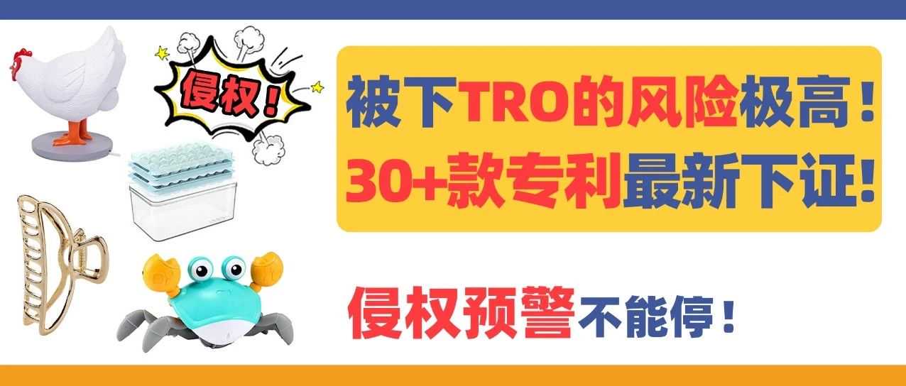 被下TRO的风险极高！30+款专利最新下证，侵权预警不能停！