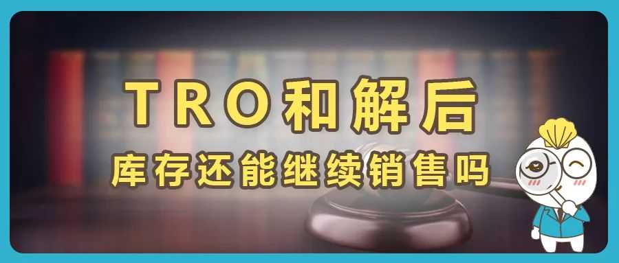 TRO和解后，被指控侵权的库存产品还能继续销售吗？附解决方法。