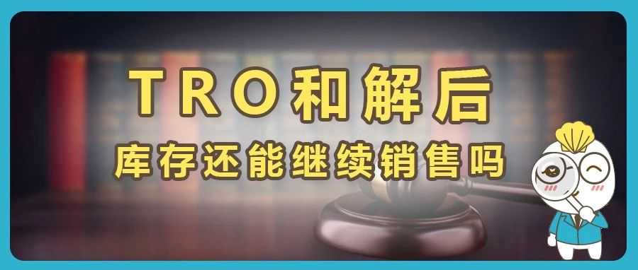 TRO和解后，被指控侵权的库存产品还能继续销售吗？附解决方法。