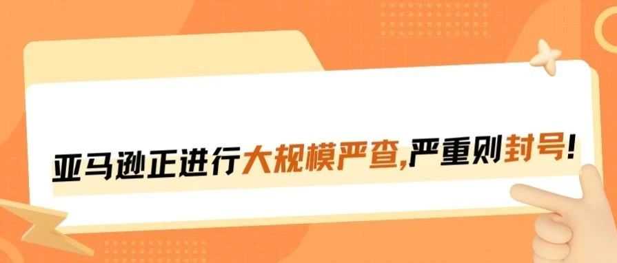 亚马逊严查真实性，大批链接被删严重或封号！