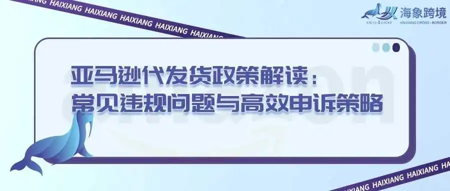 亚马逊代发货政策解读：常见违规问题与高效申诉策略