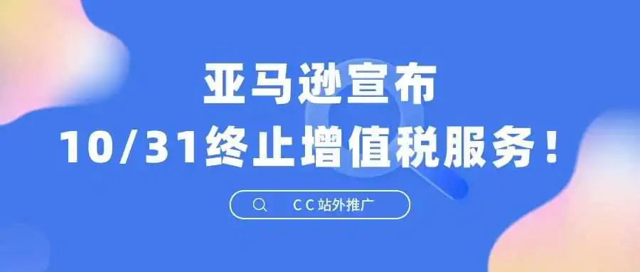 卖家注意!亚马逊宣布10/31终止增值税服务!