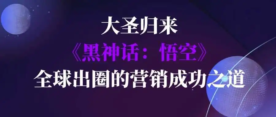 大圣归来:《黑神话:悟空》全球爆火的营销思路拆解