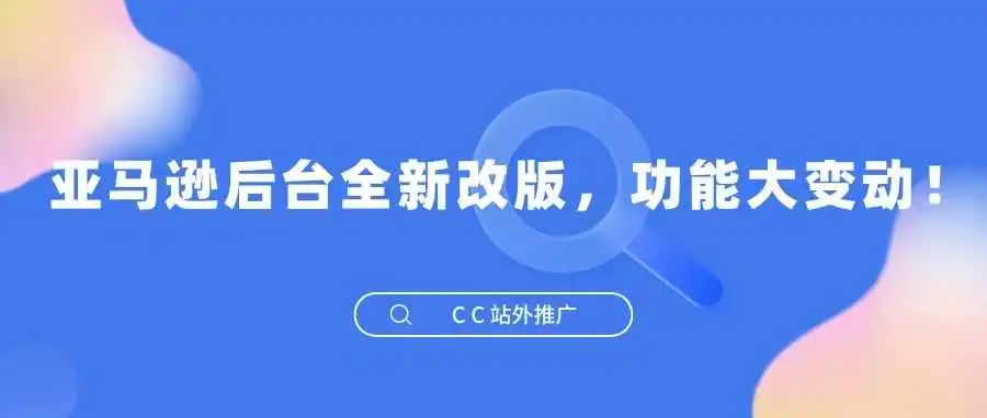 越改越差?亚马逊后台全新改版,功能大变动!