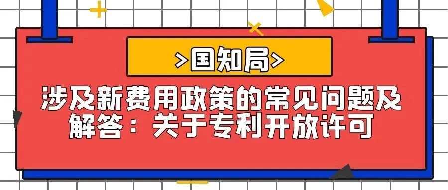 【国知局】涉及新费用政策的常见问题及解答：关于专利开放许可