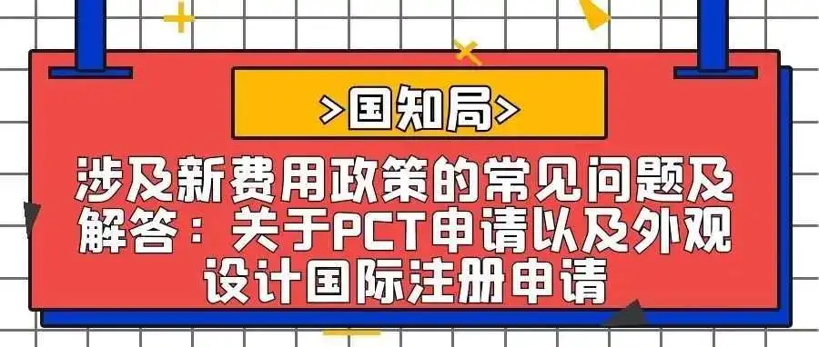 【国知局】涉及新费用政策的常见问题及解答:关于PCT申请以及外观设计国际注册申请