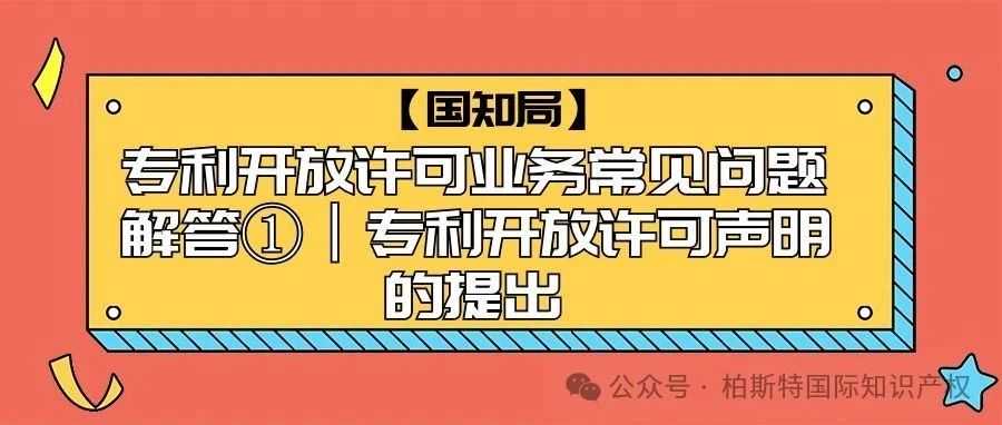 【国知局】专利开放许可业务常见问题解答①丨专利开放许可声明的提出