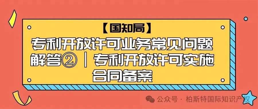 【国知局】专利开放许可业务常见问题解答②丨专利开放许可实施合同备案