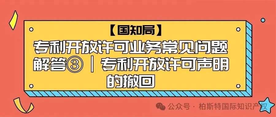 【国知局】专利开放许可业务常见问题解答③丨专利开放许可声明的撤回