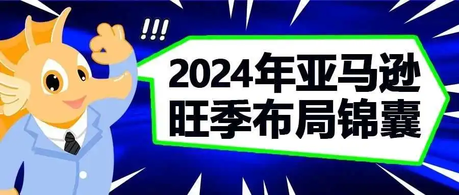快收藏!2024年亚马逊旺季布局锦囊!抢占旺季订单!