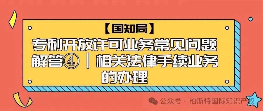 【国知局】专利开放许可业务常见问题解答④丨相关法律手续业务的办理