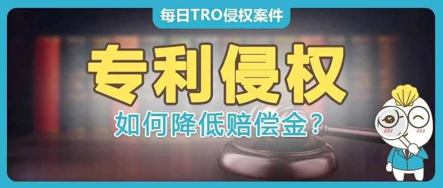 干货！面对TRO禁令被指控专利侵权，如何计算赔偿以降低和解成本？