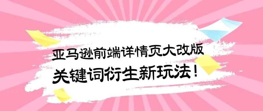 亚马逊前端详情页大改版，关键词衍生新玩法！