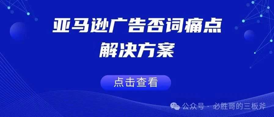 亚马逊广告否词痛点解决方案