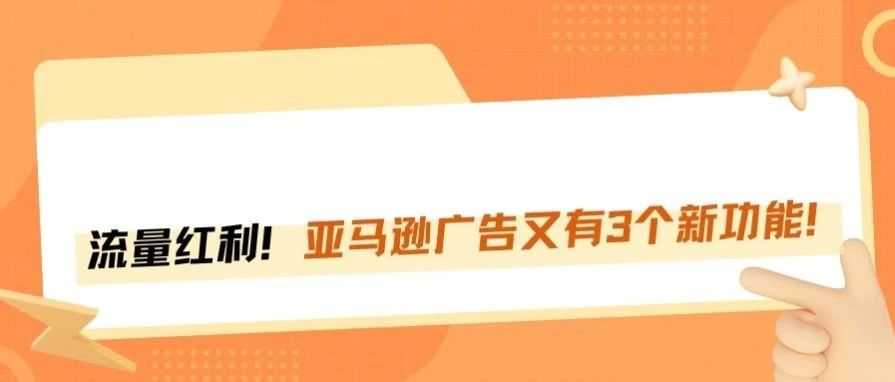 事关卖家！亚马逊广告新增3个功能！