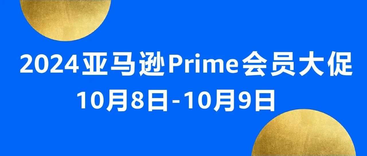 2024年亚马逊Prime会员大促定档10/8-9，大促前重要事项请注意！