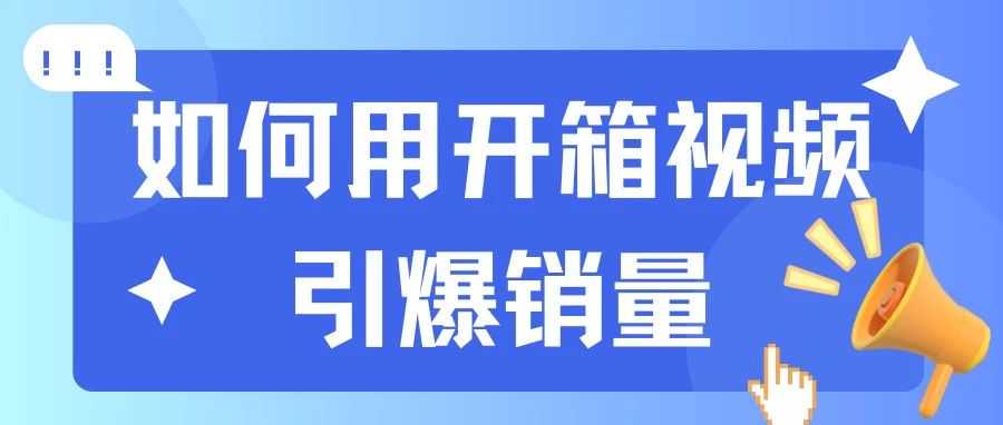 如何用开箱视频引爆销量