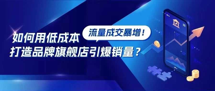 不再放过新增流量入口！如何用低成本打造亚马逊品牌旗舰店引爆销量？