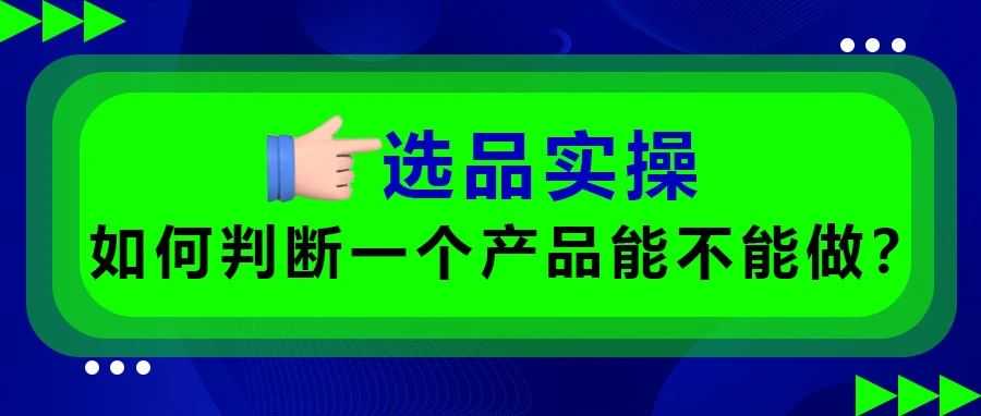 选品实操：如何判断一个产品能不能做？